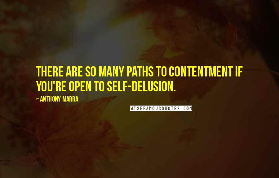 Anthony Marra Quotes: There are so many paths to contentment if you're open to self-delusion.