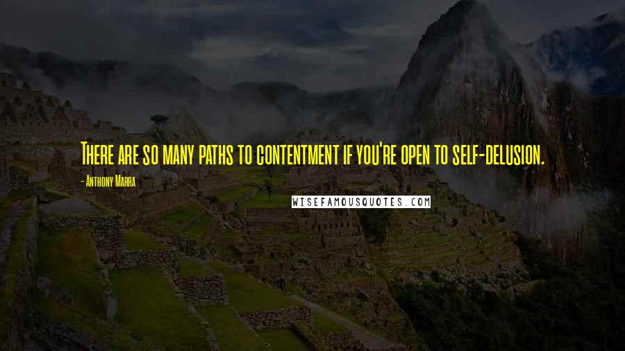 Anthony Marra Quotes: There are so many paths to contentment if you're open to self-delusion.