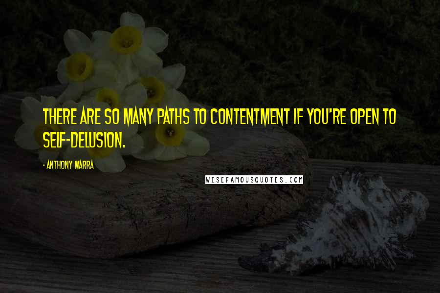 Anthony Marra Quotes: There are so many paths to contentment if you're open to self-delusion.