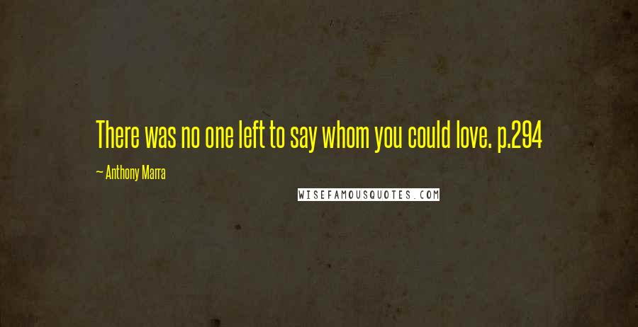 Anthony Marra Quotes: There was no one left to say whom you could love. p.294