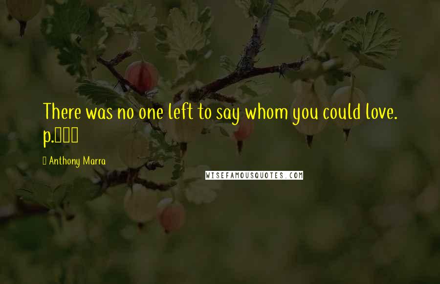 Anthony Marra Quotes: There was no one left to say whom you could love. p.294