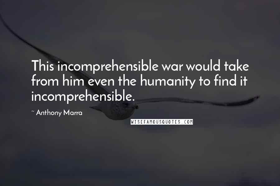 Anthony Marra Quotes: This incomprehensible war would take from him even the humanity to find it incomprehensible.