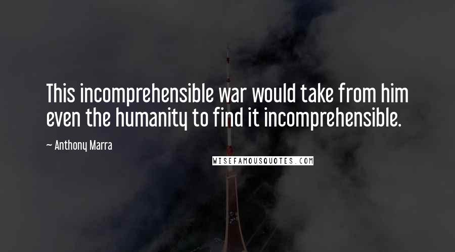 Anthony Marra Quotes: This incomprehensible war would take from him even the humanity to find it incomprehensible.