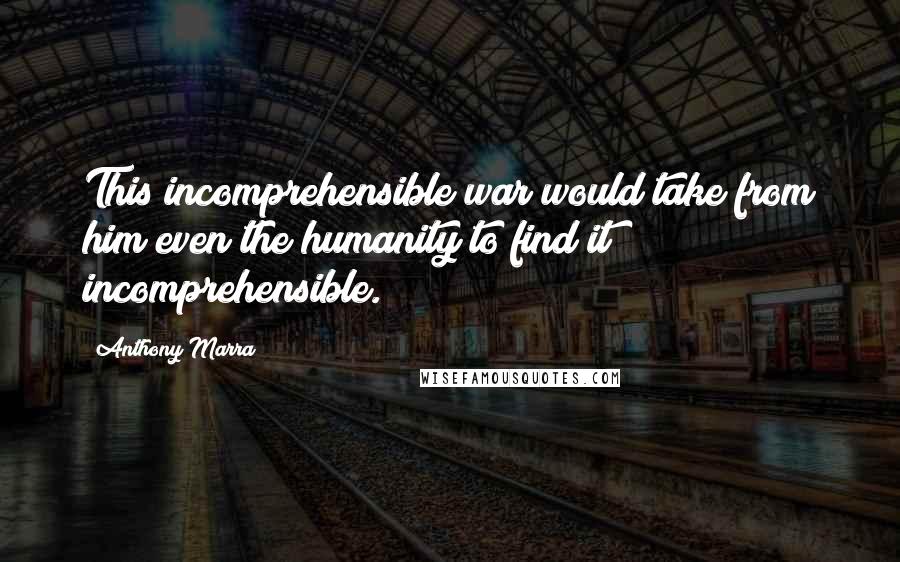 Anthony Marra Quotes: This incomprehensible war would take from him even the humanity to find it incomprehensible.
