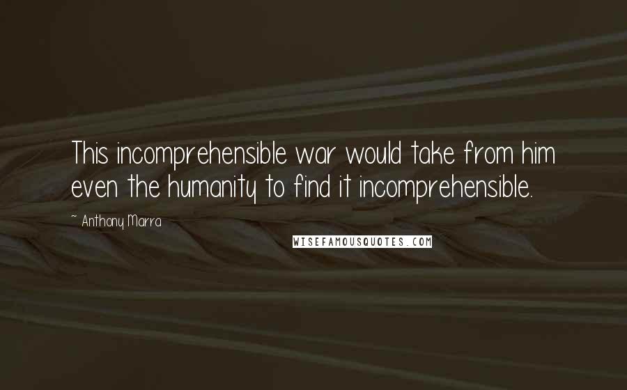Anthony Marra Quotes: This incomprehensible war would take from him even the humanity to find it incomprehensible.