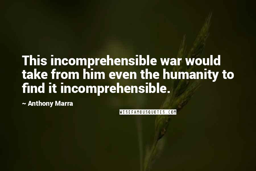 Anthony Marra Quotes: This incomprehensible war would take from him even the humanity to find it incomprehensible.