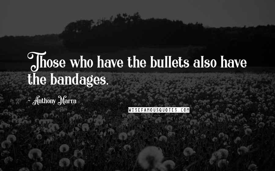 Anthony Marra Quotes: Those who have the bullets also have the bandages.