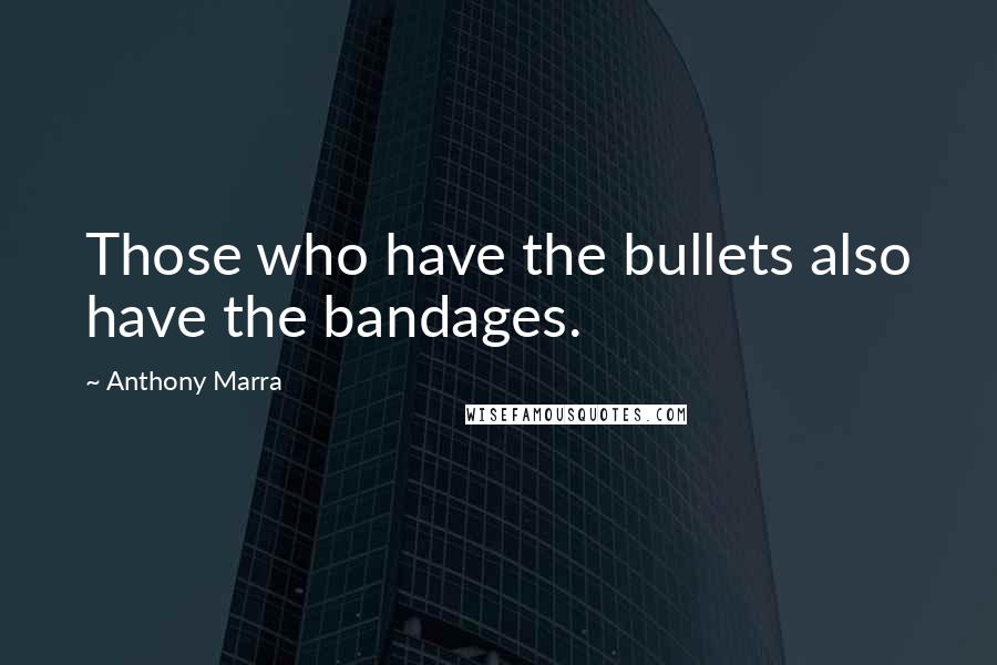 Anthony Marra Quotes: Those who have the bullets also have the bandages.