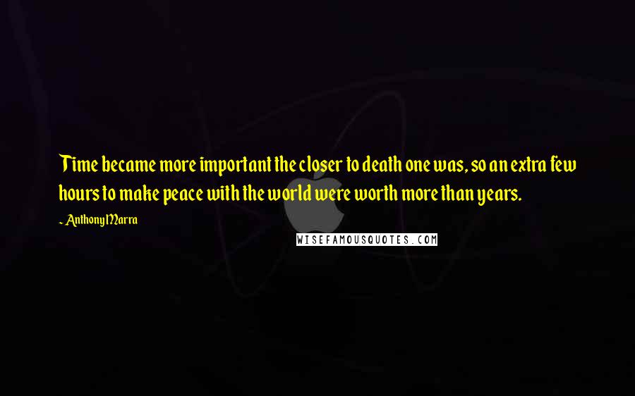 Anthony Marra Quotes: Time became more important the closer to death one was, so an extra few hours to make peace with the world were worth more than years.