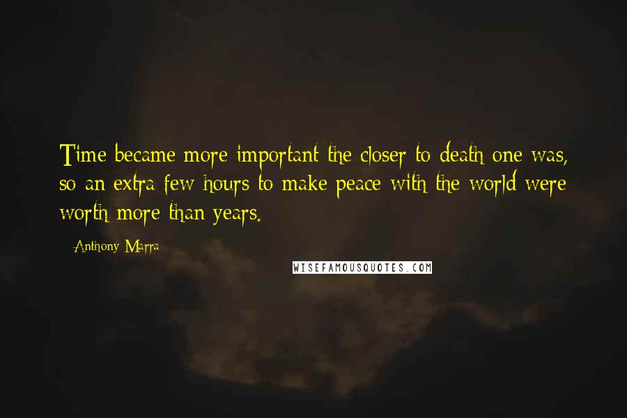 Anthony Marra Quotes: Time became more important the closer to death one was, so an extra few hours to make peace with the world were worth more than years.
