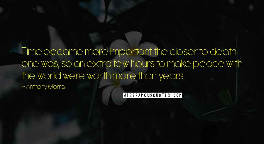 Anthony Marra Quotes: Time became more important the closer to death one was, so an extra few hours to make peace with the world were worth more than years.