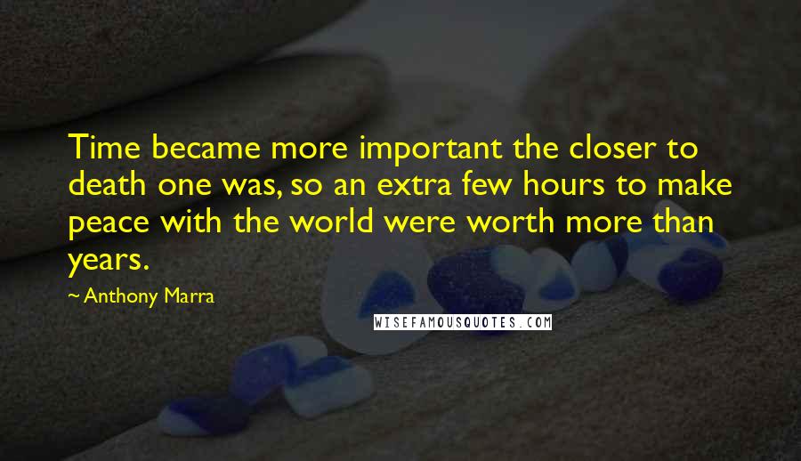 Anthony Marra Quotes: Time became more important the closer to death one was, so an extra few hours to make peace with the world were worth more than years.