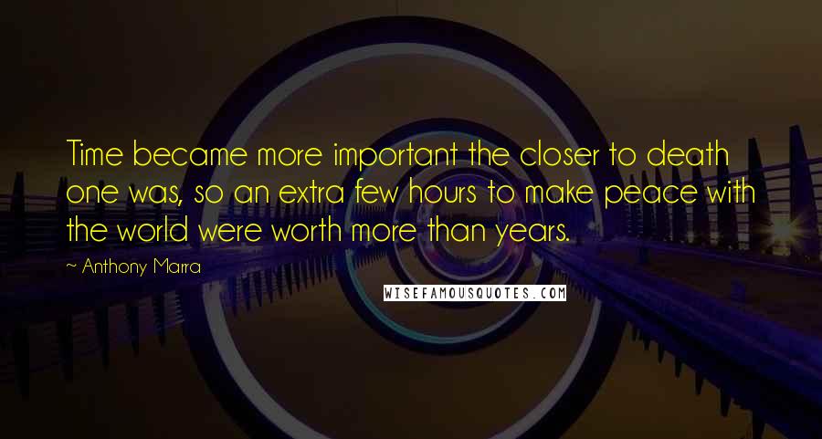 Anthony Marra Quotes: Time became more important the closer to death one was, so an extra few hours to make peace with the world were worth more than years.