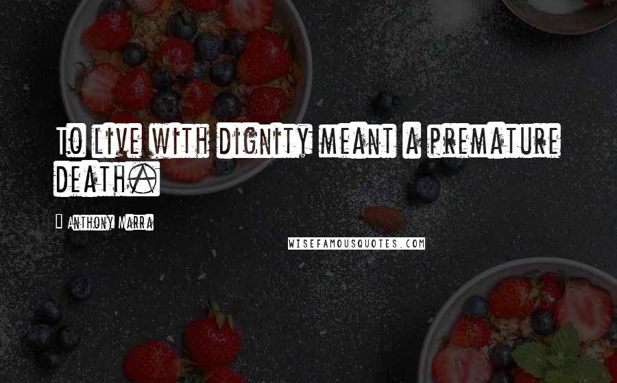 Anthony Marra Quotes: To live with dignity meant a premature death.