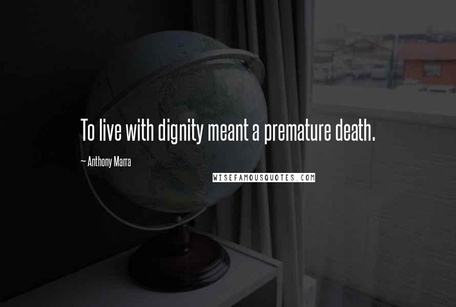 Anthony Marra Quotes: To live with dignity meant a premature death.