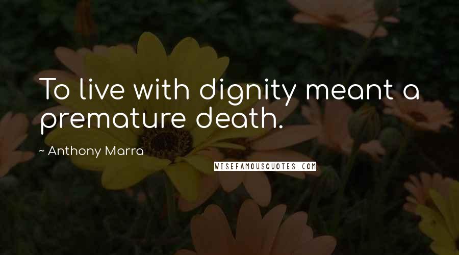 Anthony Marra Quotes: To live with dignity meant a premature death.