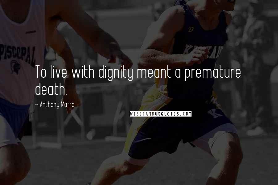Anthony Marra Quotes: To live with dignity meant a premature death.