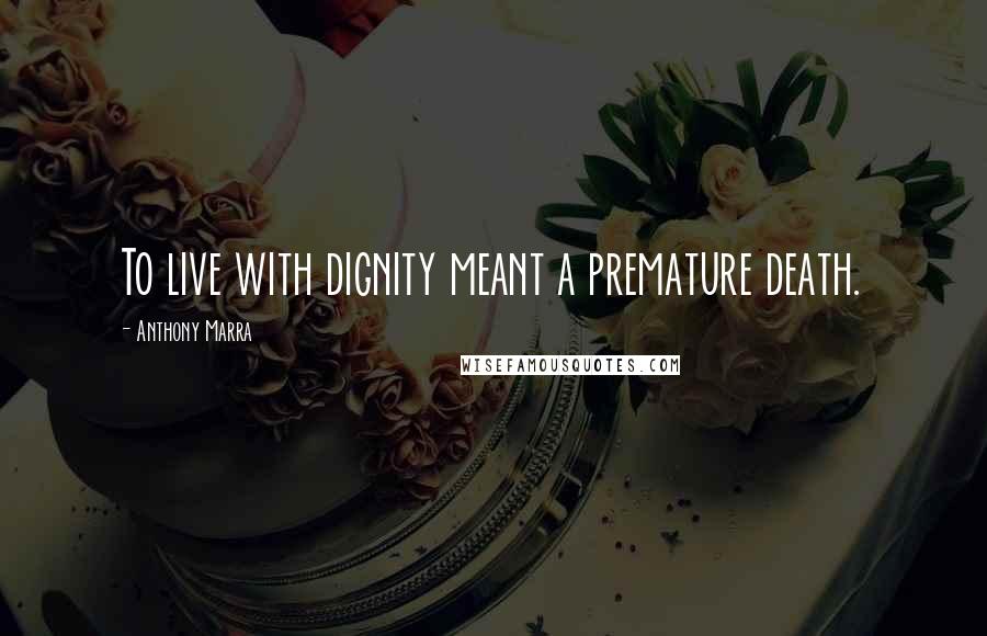 Anthony Marra Quotes: To live with dignity meant a premature death.