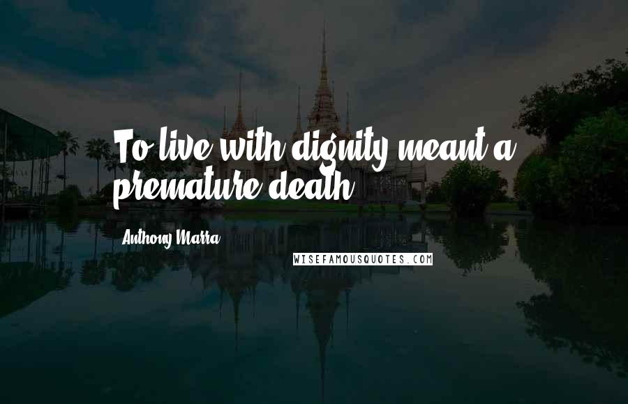 Anthony Marra Quotes: To live with dignity meant a premature death.