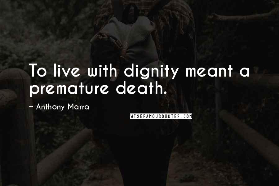Anthony Marra Quotes: To live with dignity meant a premature death.