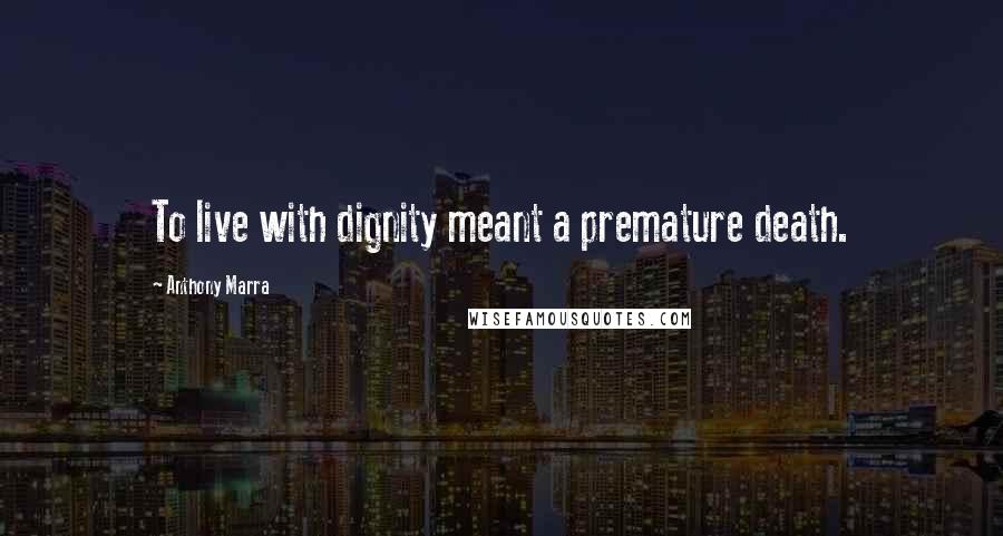 Anthony Marra Quotes: To live with dignity meant a premature death.