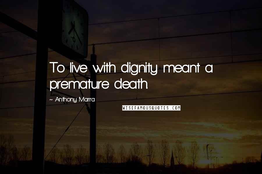 Anthony Marra Quotes: To live with dignity meant a premature death.