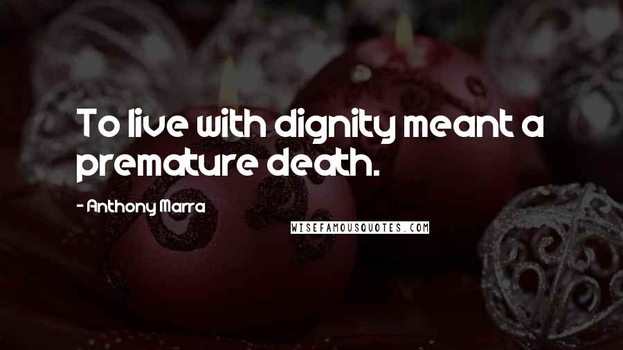 Anthony Marra Quotes: To live with dignity meant a premature death.