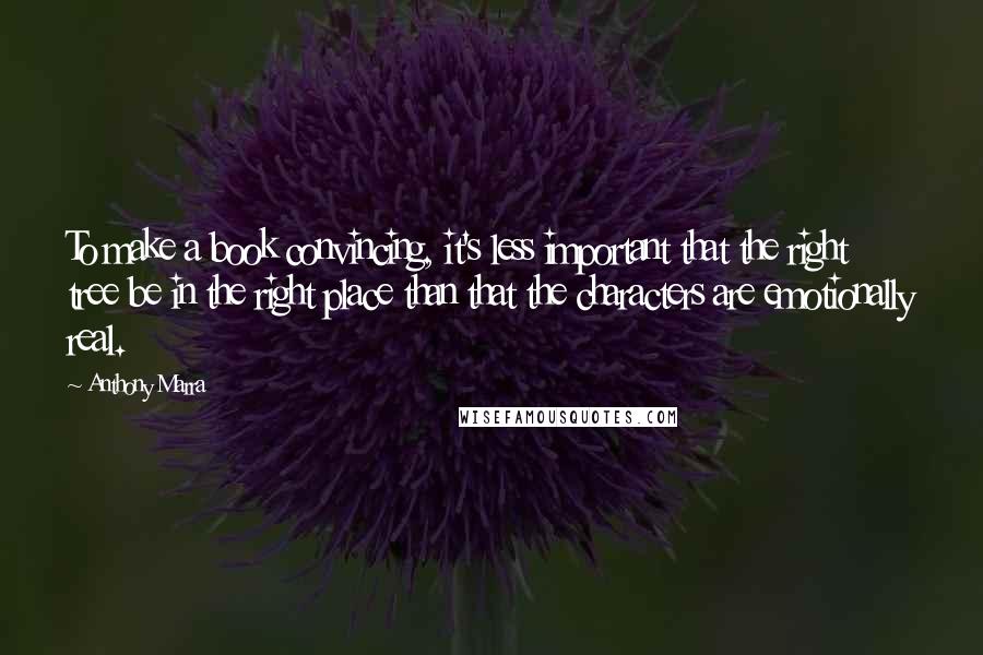 Anthony Marra Quotes: To make a book convincing, it's less important that the right tree be in the right place than that the characters are emotionally real.