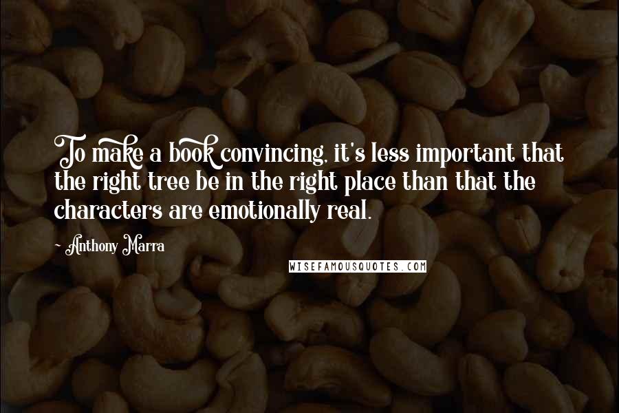 Anthony Marra Quotes: To make a book convincing, it's less important that the right tree be in the right place than that the characters are emotionally real.