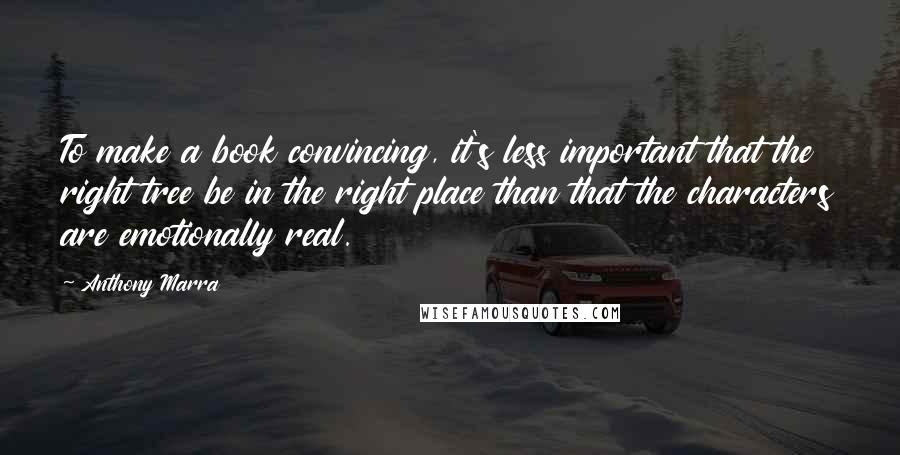 Anthony Marra Quotes: To make a book convincing, it's less important that the right tree be in the right place than that the characters are emotionally real.