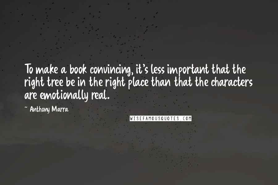 Anthony Marra Quotes: To make a book convincing, it's less important that the right tree be in the right place than that the characters are emotionally real.