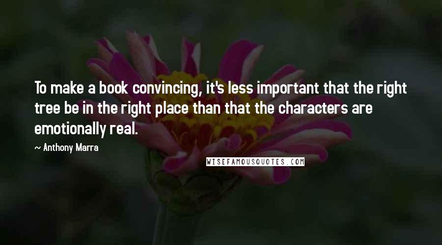 Anthony Marra Quotes: To make a book convincing, it's less important that the right tree be in the right place than that the characters are emotionally real.