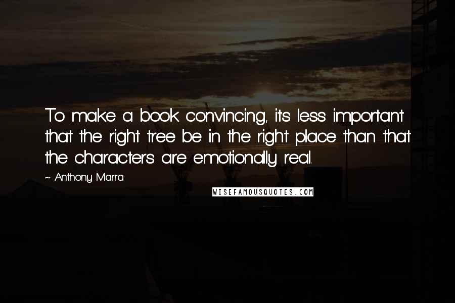 Anthony Marra Quotes: To make a book convincing, it's less important that the right tree be in the right place than that the characters are emotionally real.