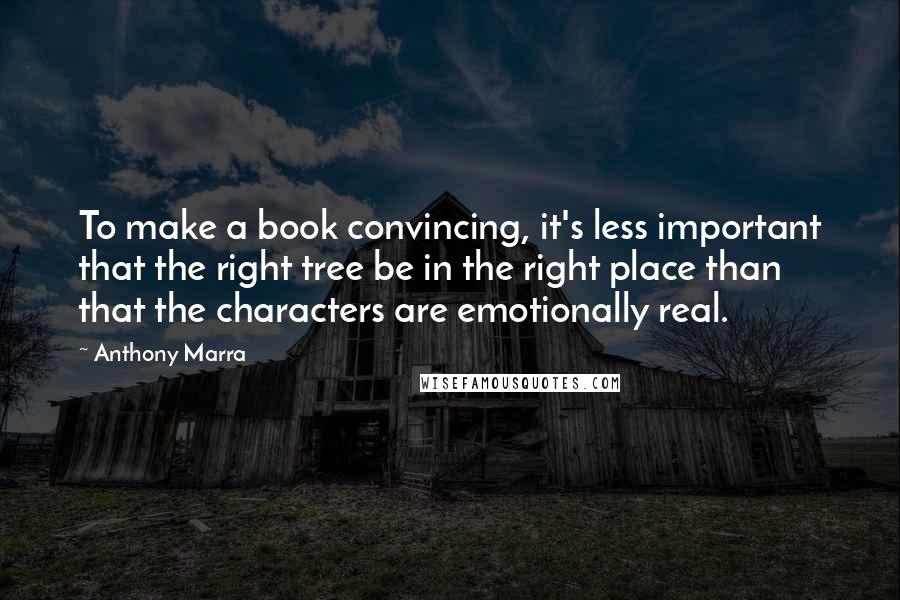 Anthony Marra Quotes: To make a book convincing, it's less important that the right tree be in the right place than that the characters are emotionally real.