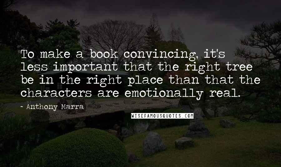 Anthony Marra Quotes: To make a book convincing, it's less important that the right tree be in the right place than that the characters are emotionally real.