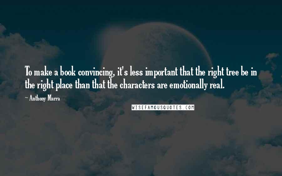 Anthony Marra Quotes: To make a book convincing, it's less important that the right tree be in the right place than that the characters are emotionally real.