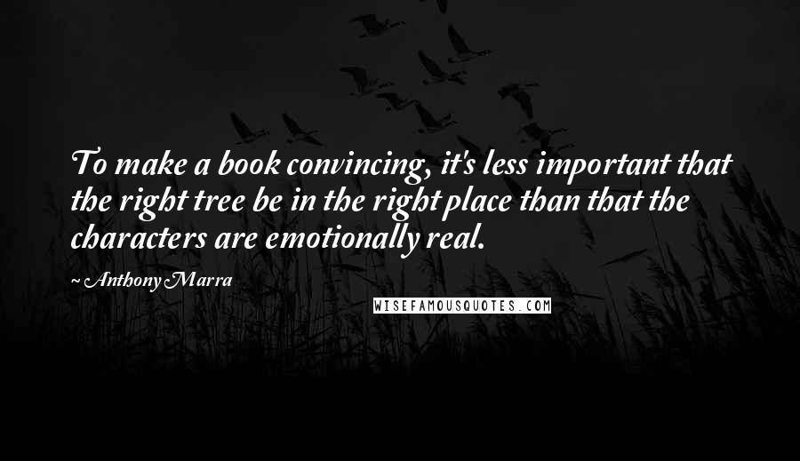 Anthony Marra Quotes: To make a book convincing, it's less important that the right tree be in the right place than that the characters are emotionally real.