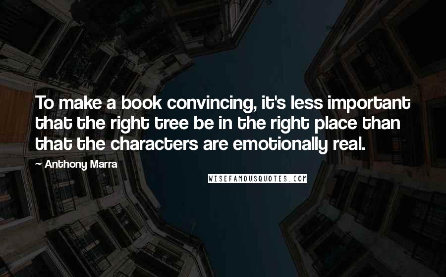 Anthony Marra Quotes: To make a book convincing, it's less important that the right tree be in the right place than that the characters are emotionally real.