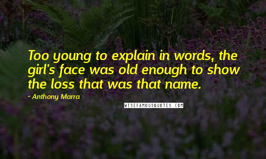 Anthony Marra Quotes: Too young to explain in words, the girl's face was old enough to show the loss that was that name.