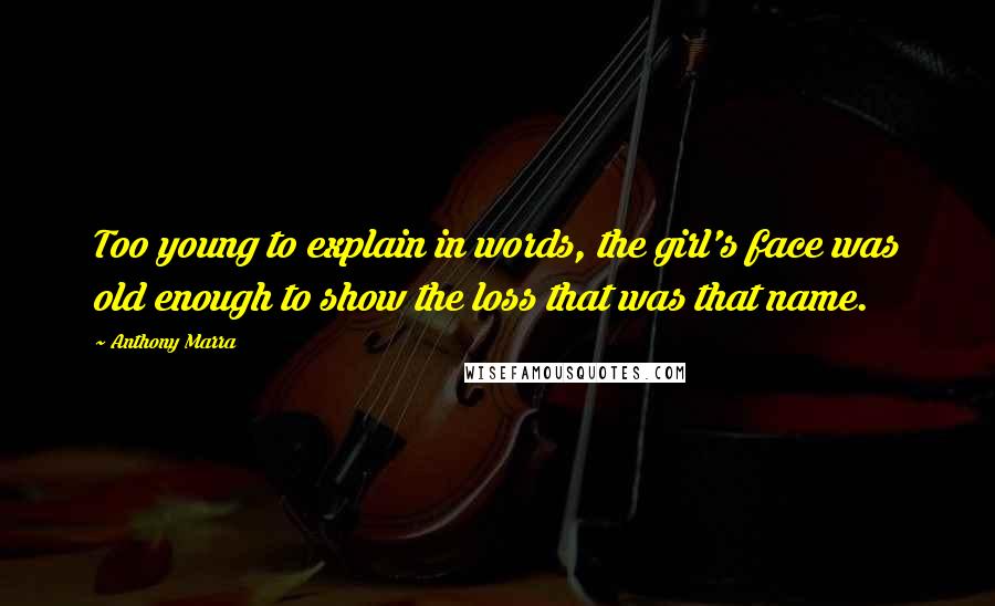 Anthony Marra Quotes: Too young to explain in words, the girl's face was old enough to show the loss that was that name.