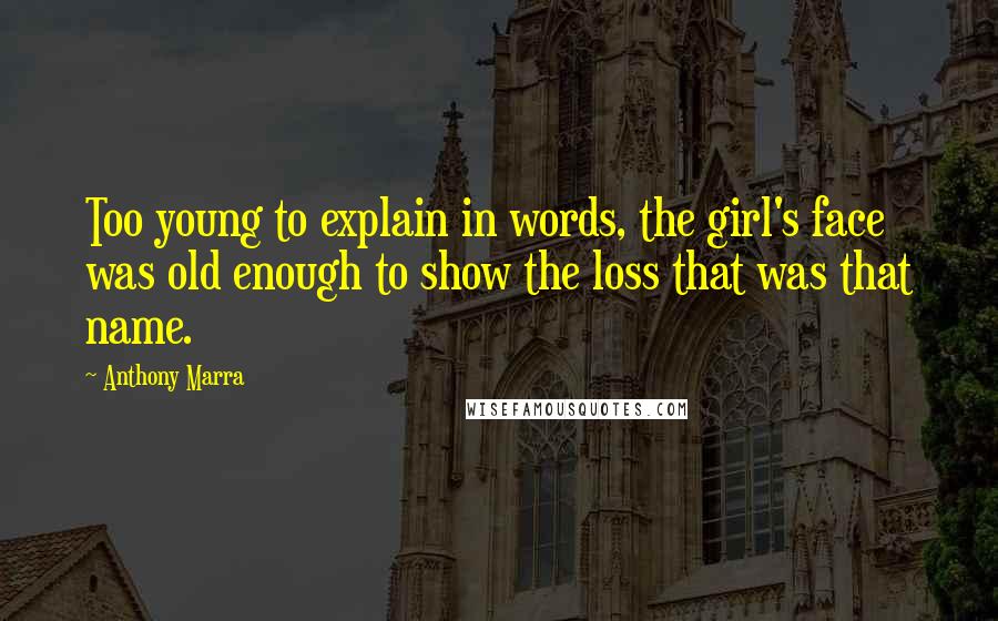 Anthony Marra Quotes: Too young to explain in words, the girl's face was old enough to show the loss that was that name.