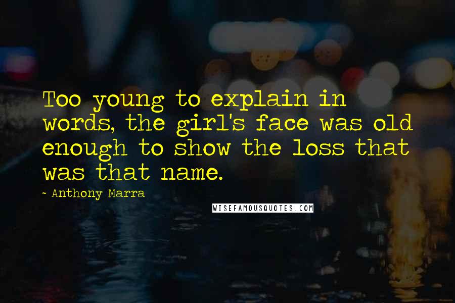 Anthony Marra Quotes: Too young to explain in words, the girl's face was old enough to show the loss that was that name.