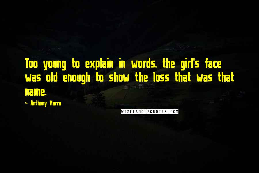 Anthony Marra Quotes: Too young to explain in words, the girl's face was old enough to show the loss that was that name.