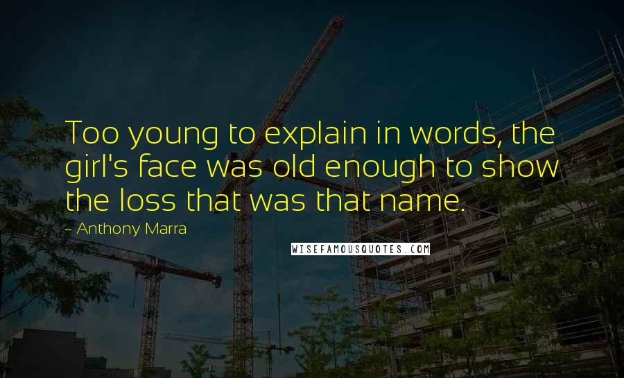 Anthony Marra Quotes: Too young to explain in words, the girl's face was old enough to show the loss that was that name.