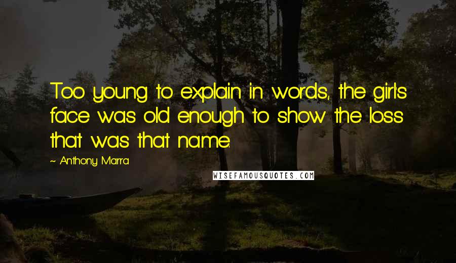 Anthony Marra Quotes: Too young to explain in words, the girl's face was old enough to show the loss that was that name.
