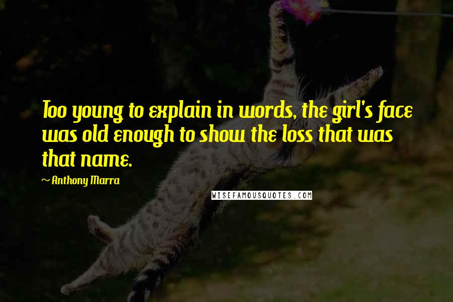 Anthony Marra Quotes: Too young to explain in words, the girl's face was old enough to show the loss that was that name.