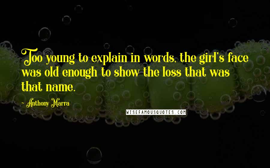 Anthony Marra Quotes: Too young to explain in words, the girl's face was old enough to show the loss that was that name.