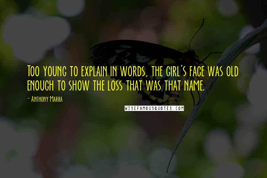 Anthony Marra Quotes: Too young to explain in words, the girl's face was old enough to show the loss that was that name.