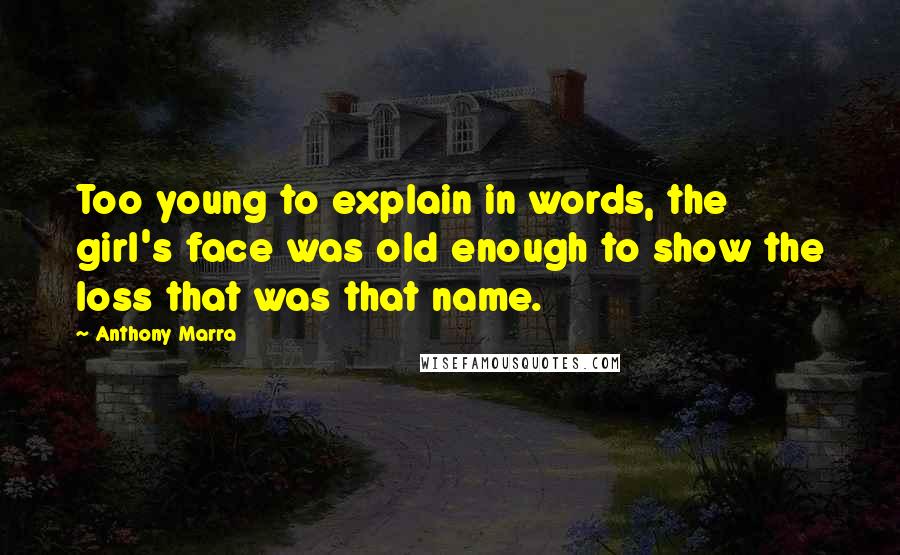 Anthony Marra Quotes: Too young to explain in words, the girl's face was old enough to show the loss that was that name.