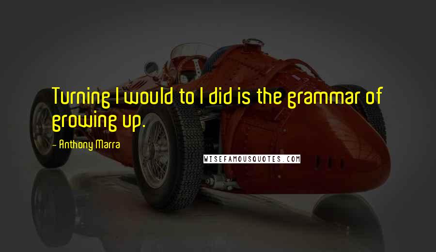 Anthony Marra Quotes: Turning I would to I did is the grammar of growing up.